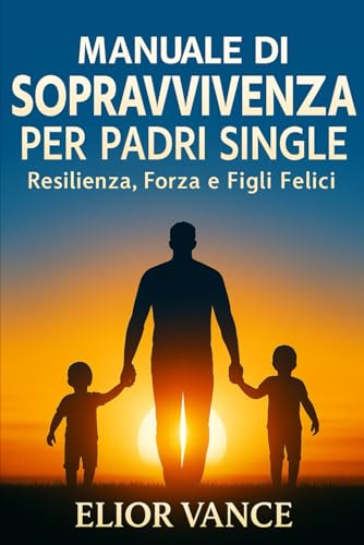 Cover of Manuale di Sopravvivenza per Padri Single: Resilienza, Forza e Figli Felici